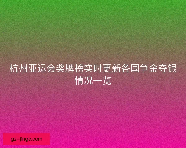 杭州亚运会奖牌榜实时更新各国争金夺银情况一览