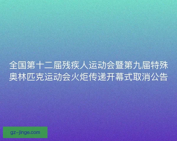 全国第十二届残疾人运动会暨第九届特殊奥林匹克运动会火炬传递开幕式取消公告